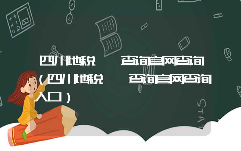 四川地税**查询官网查询（四川地税**查询官网查询入口）