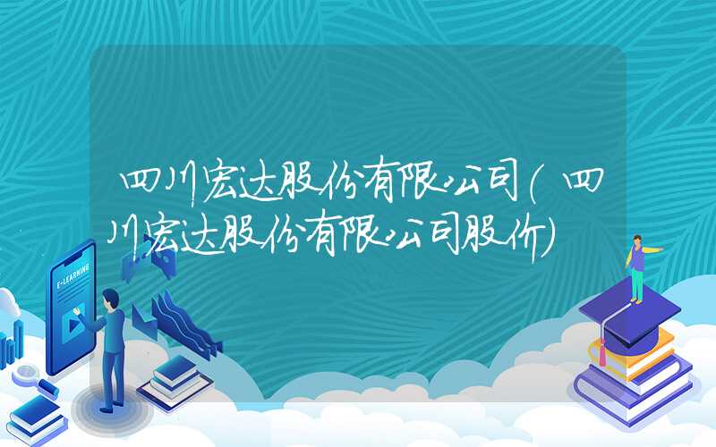 四川宏达股份有限公司（四川宏达股份有限公司股价）