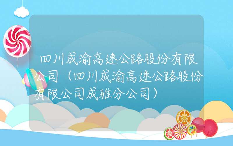 四川成渝高速公路股份有限公司（四川成渝高速公路股份有限公司成雅分公司）