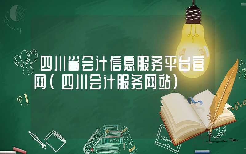 四川省会计信息服务平台官网（四川会计服务网站）