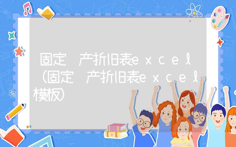 固定资产折旧表excel（固定资产折旧表excel模板）