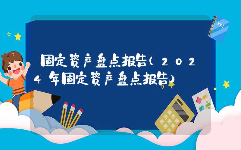 固定资产盘点报告（2024年固定资产盘点报告）