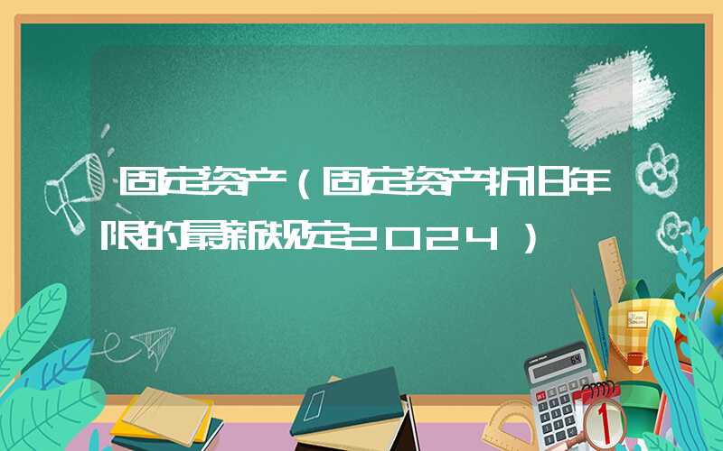 固定资产（固定资产折旧年限的最新规定2024）