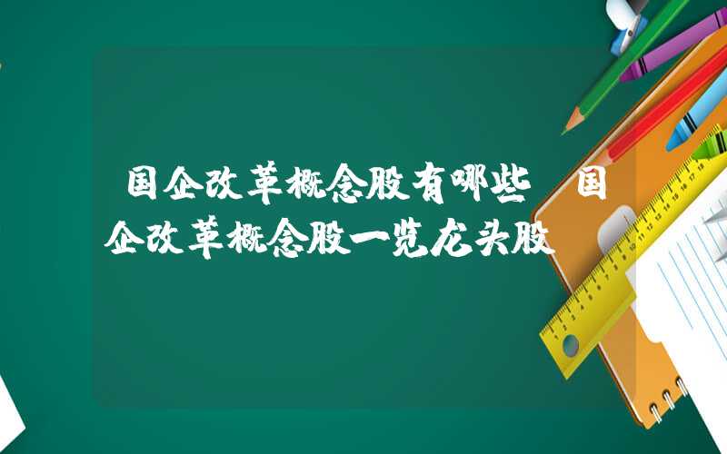 国企改革概念股有哪些（国企改革概念股一览龙头股）