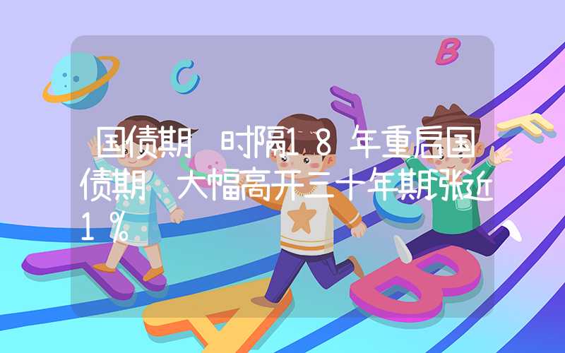 国债期货时隔18年重启国债期货大幅高开三十年期涨近1%