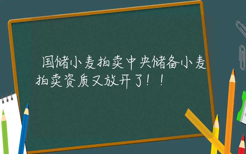 国储小麦拍卖中央储备小麦拍卖资质又放开了！！