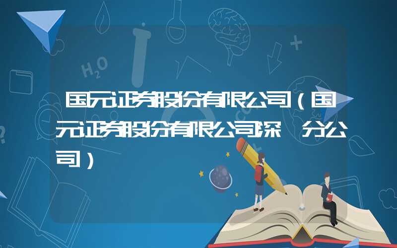 国元证券股份有限公司（国元证券股份有限公司深圳分公司）