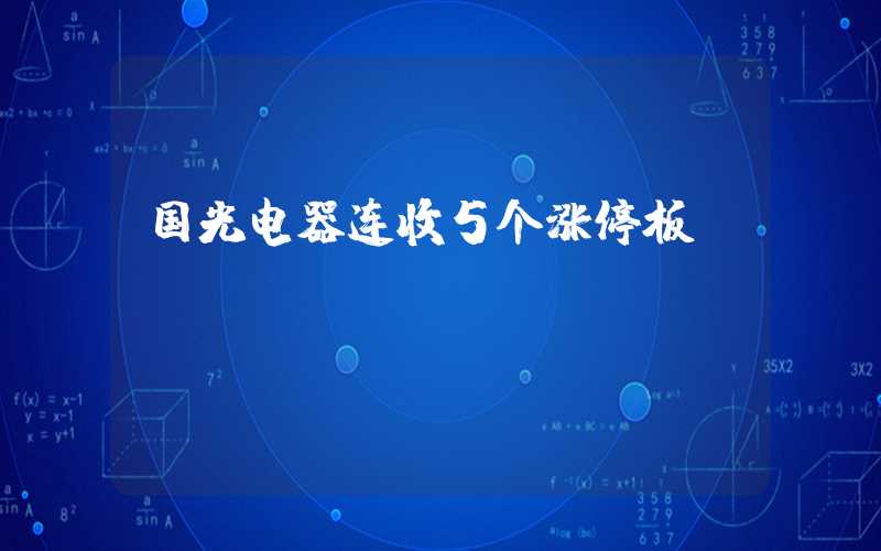 国光电器连收5个涨停板