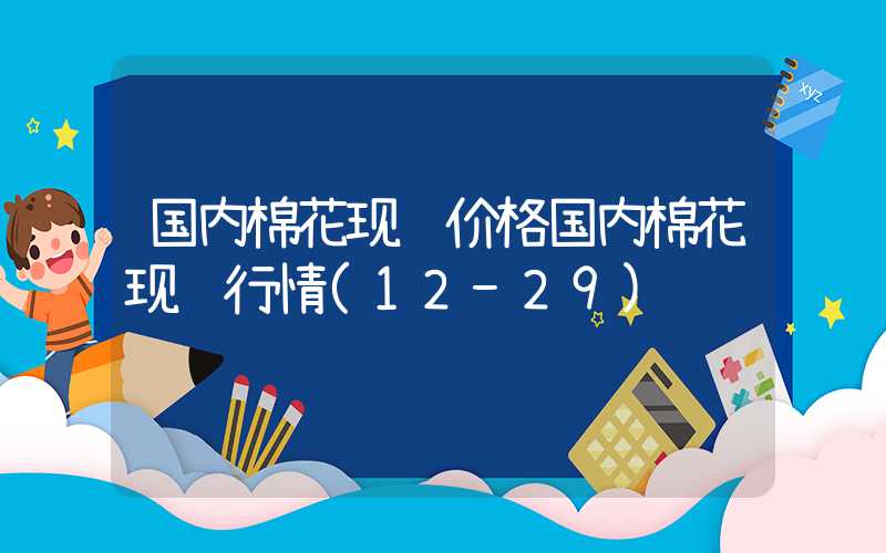 国内棉花现货价格国内棉花现货行情(12-29)