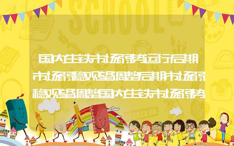 国内生铁市场弱势运行后期市场弱稳观望调整后期市场弱稳观望调整国内生铁市场弱势运行后期市场弱稳观望调整