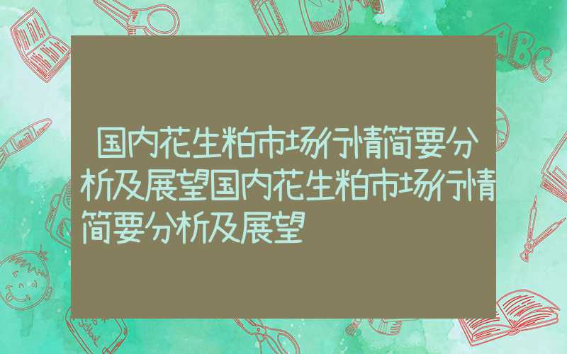 国内花生粕市场行情简要分析及展望国内花生粕市场行情简要分析及展望