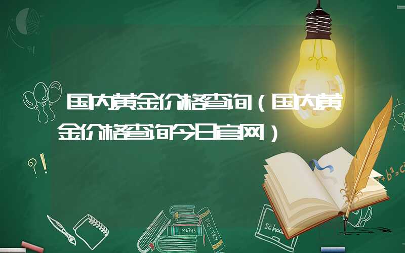 国内黄金价格查询（国内黄金价格查询今日官网）