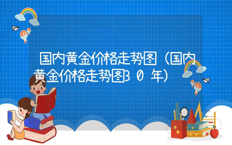 国内黄金价格走势图（国内黄金价格走势图30年）