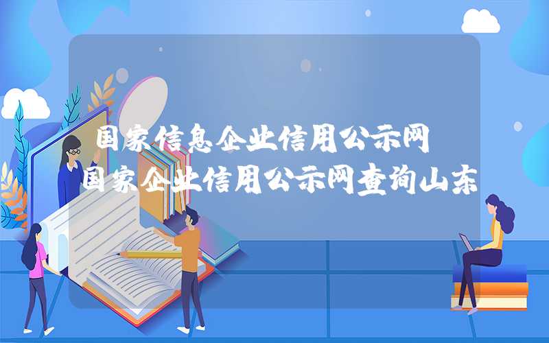 国家信息企业信用公示网（国家企业信用公示网查询山东）