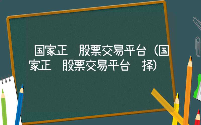 国家正规股票交易平台（国家正规股票交易平台选择）