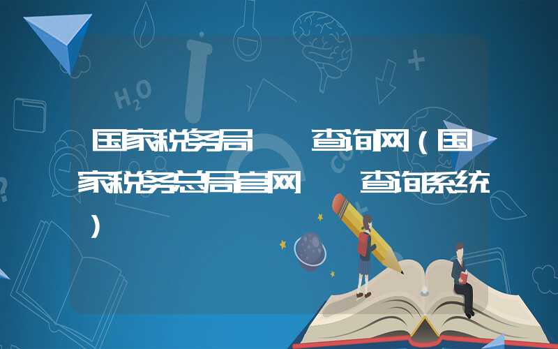 国家税务局**查询网（国家税务总局官网**查询系统）