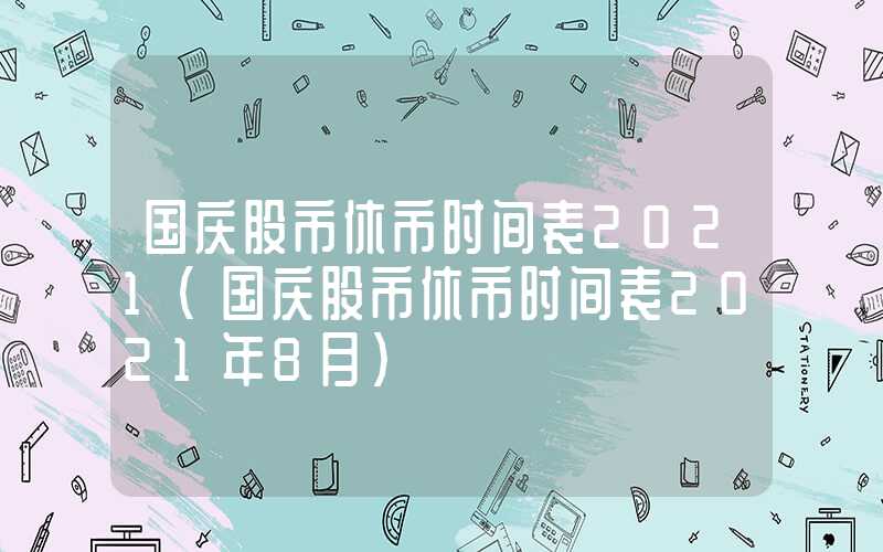 国庆股市休市时间表2021（国庆股市休市时间表2021年8月）