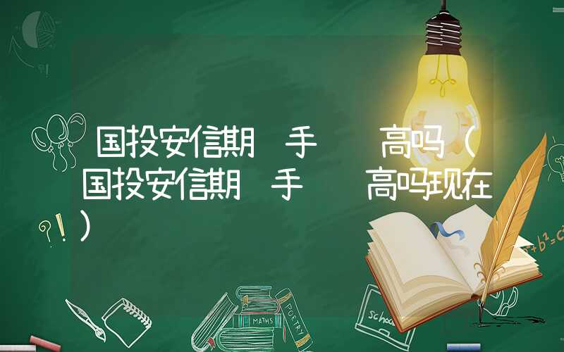 国投安信期货手续费高吗（国投安信期货手续费高吗现在）