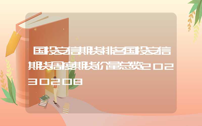 国投安信期货排名国投安信期货周度期货价量总览20230208