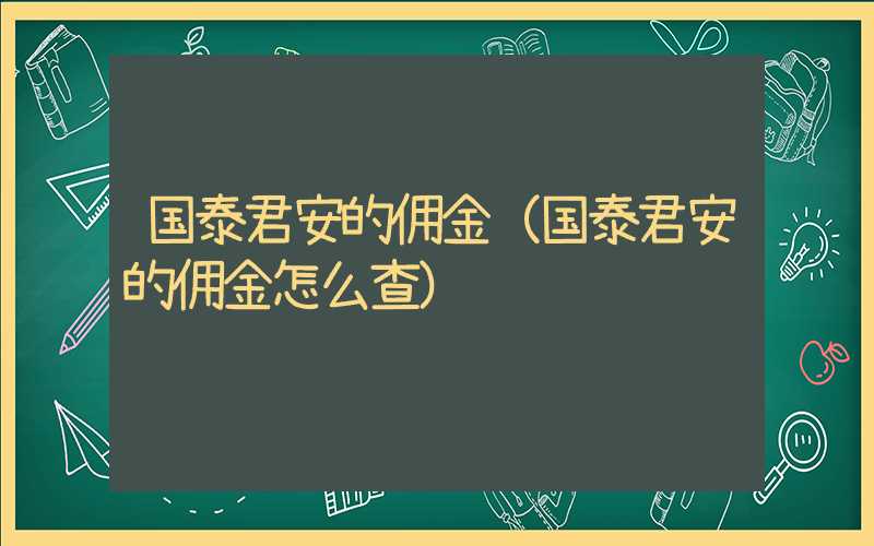 国泰君安的佣金（国泰君安的佣金怎么查）