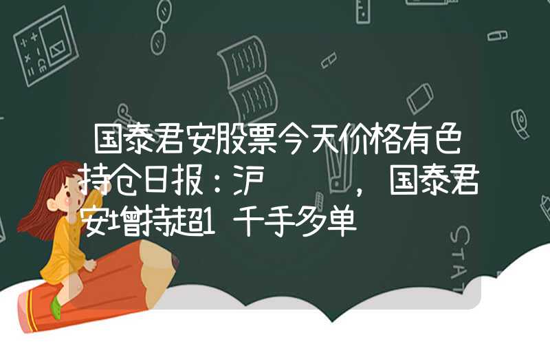 国泰君安股票今天价格有色持仓日报：沪铜飘红，国泰君安增持超1千手多单