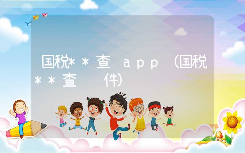 国税**查询app（国税**查询软件）