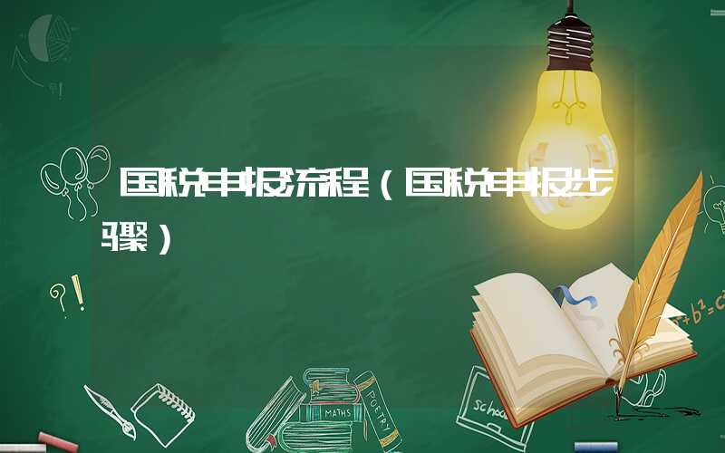 国税申报流程（国税申报步骤）