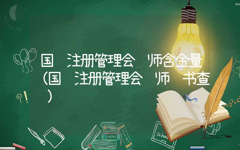 国际注册管理会计师含金量（国际注册管理会计师证书查询）