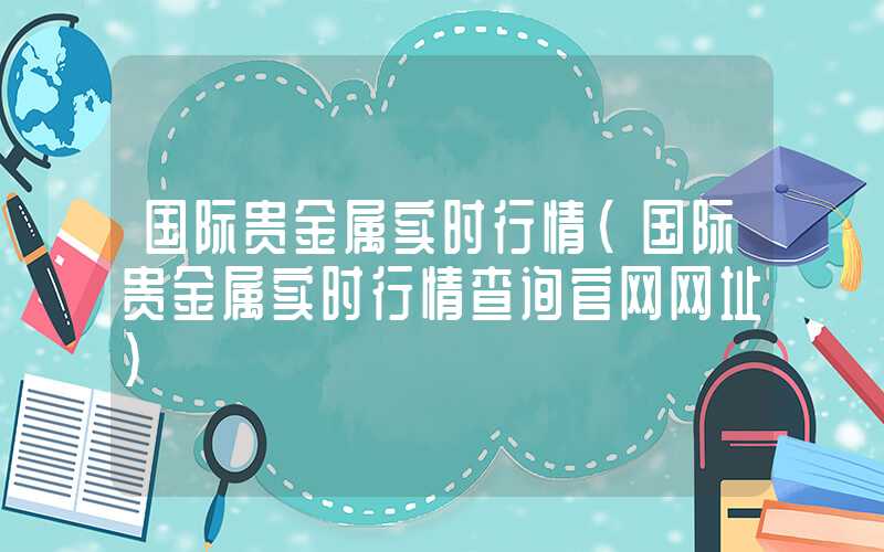 国际贵金属实时行情（国际贵金属实时行情查询官网网址）