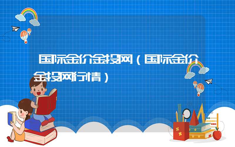 国际金价金投网（国际金价金投网行情）