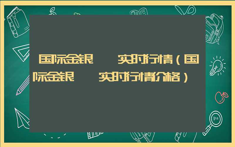 国际金银铂钯实时行情（国际金银铂钯实时行情价格）