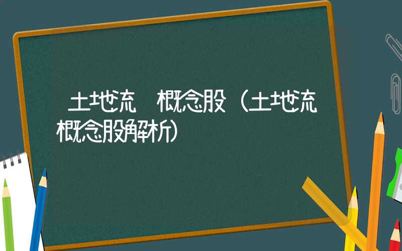 土地流转概念股（土地流转概念股解析）