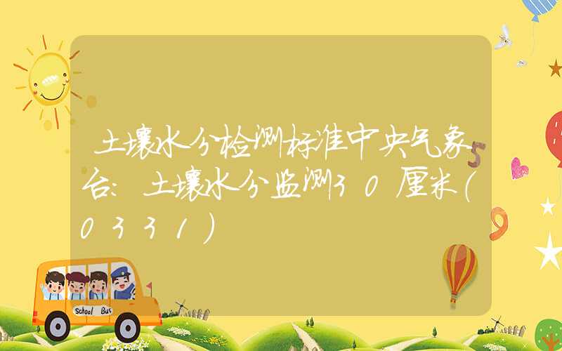 土壤水分检测标准中央气象台：土壤水分监测30厘米（0331）