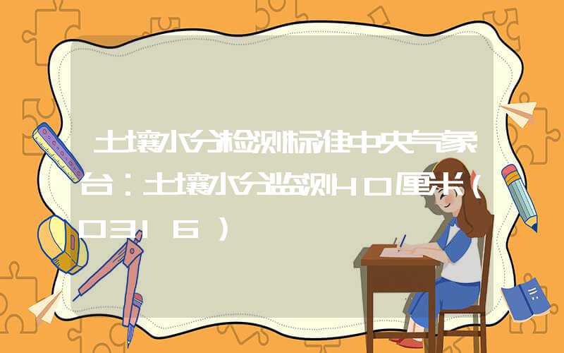 土壤水分检测标准中央气象台：土壤水分监测40厘米（0316）