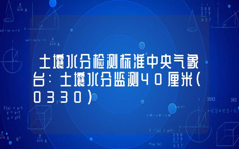 土壤水分检测标准中央气象台：土壤水分监测40厘米（0330）