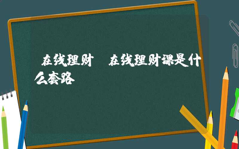 在线理财（在线理财课是什么套路）