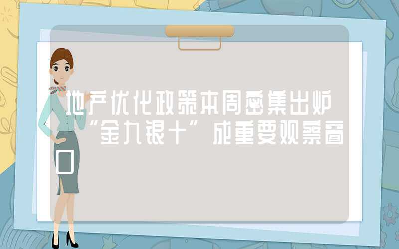 地产优化政策本周密集出炉 “金九银十”成重要观察窗口