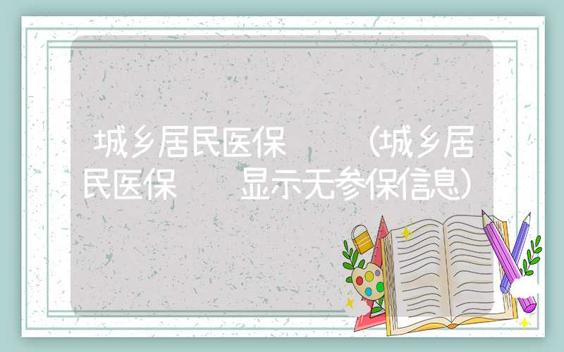 城乡居民医保缴费（城乡居民医保缴费显示无参保信息）