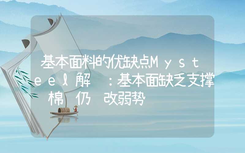 基本面料的优缺点Mysteel解读：基本面缺乏支撑纯棉纱仍难改弱势