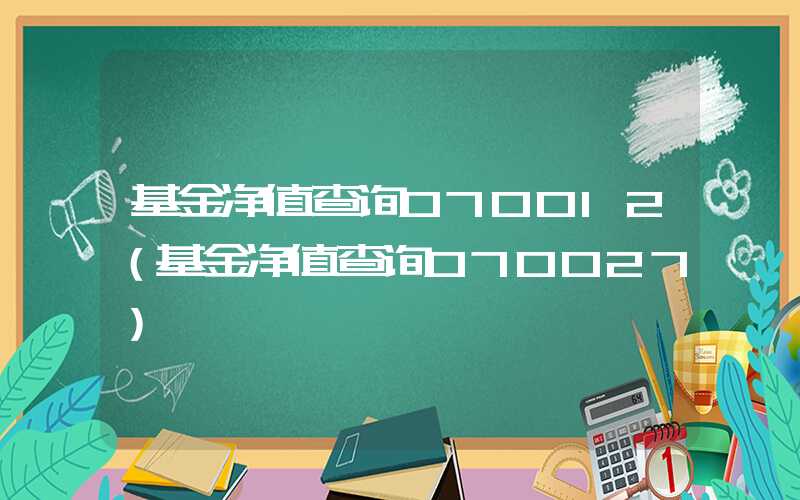 基金净值查询070012（基金净值查询070027）