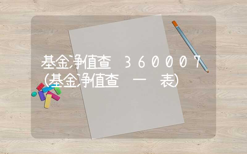 基金净值查询360007（基金净值查询一览表）