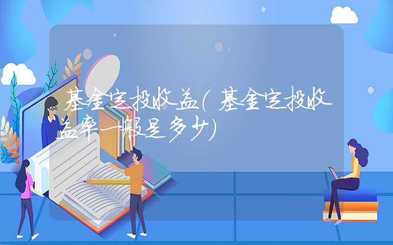 基金定投收益（基金定投收益率一般是多少）