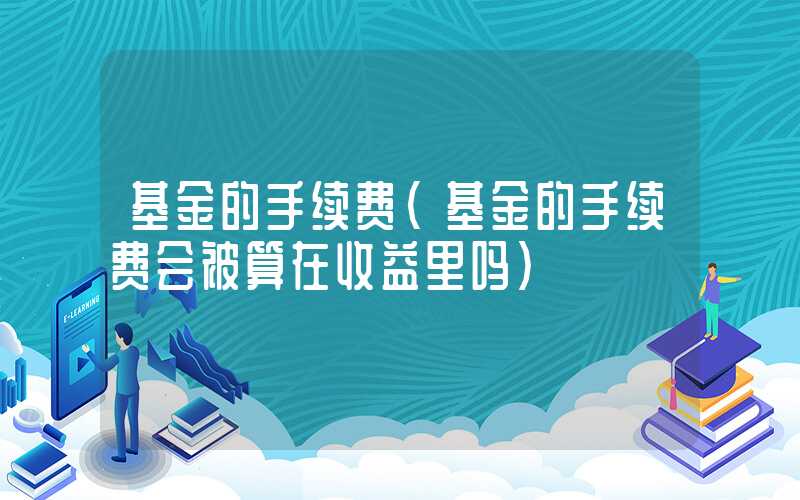 基金的手续费（基金的手续费会被算在收益里吗）