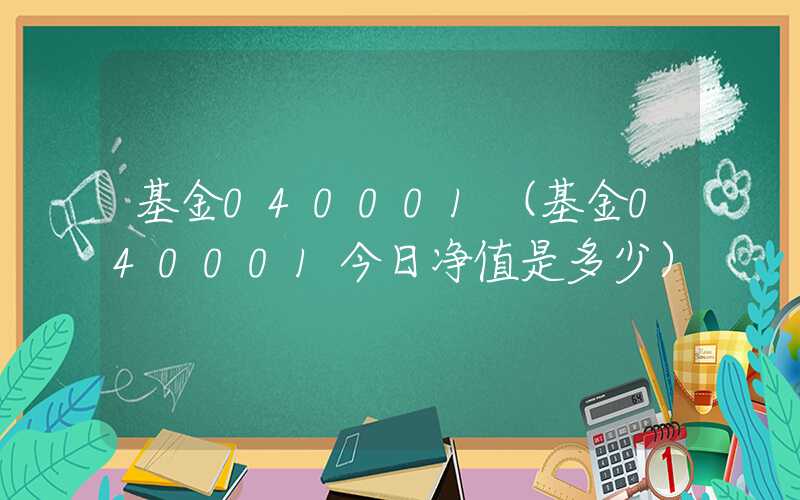 基金040001（基金040001今日净值是多少）