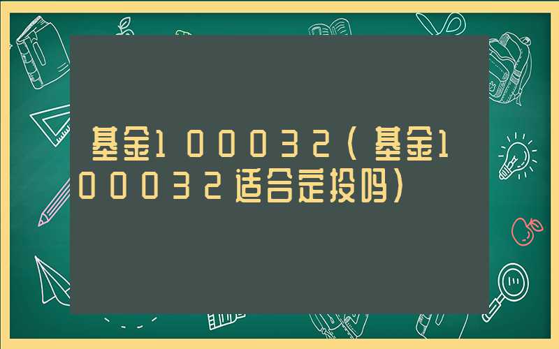 基金100032（基金100032适合定投吗）