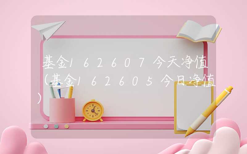 基金162607今天净值（基金162605今日净值）