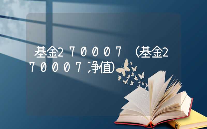 基金270007（基金270007净值）