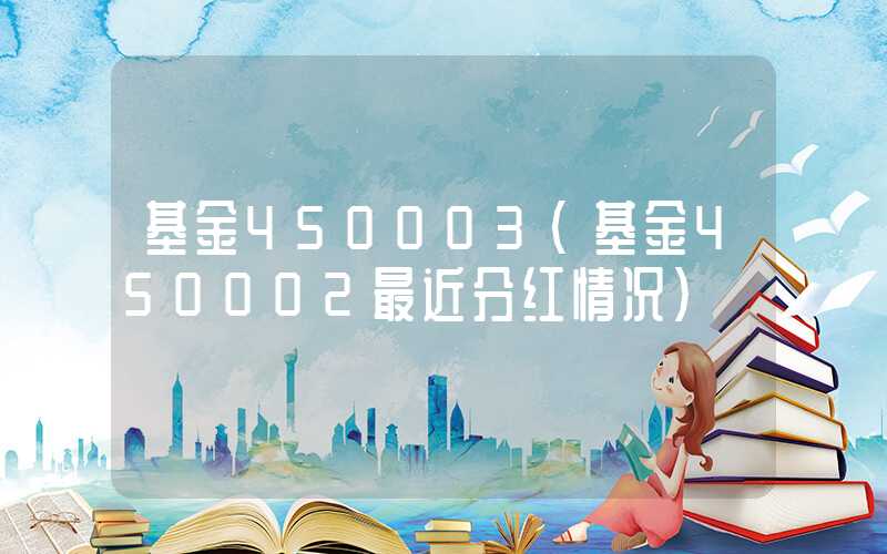 基金450003（基金450002最近分红情况）