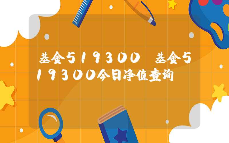 基金519300（基金519300今日净值查询）