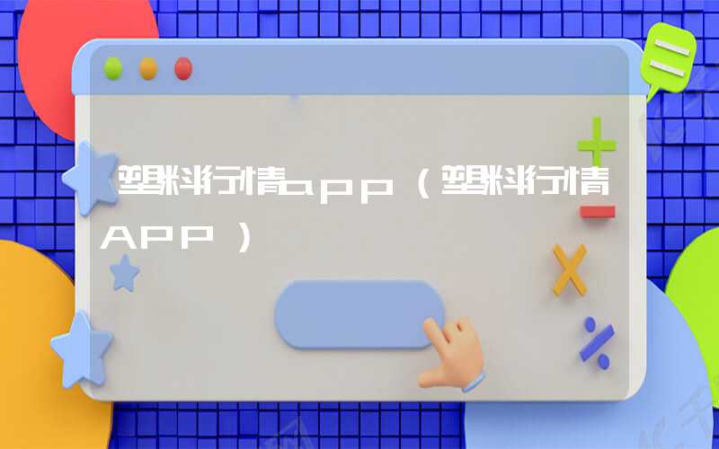 塑料行情app（塑料行情APP）